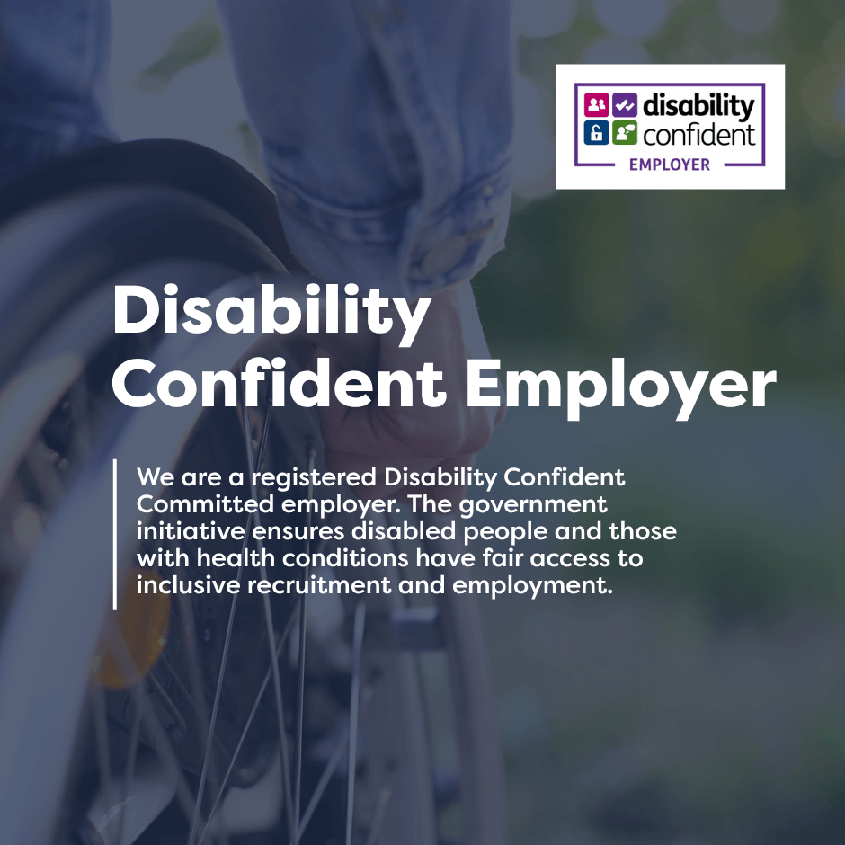 We are a disability confident employer. We are a registered Disability Confident Committed employer. The government initiative ensures disabled people and those with health conditions have fair access to inclusive recruitment and employment.